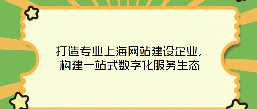  打造專業上海網站建設企業，構建一站式數字化服務生態