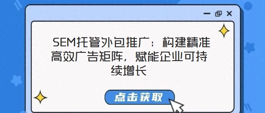  SEM托管外包推廣：構(gòu)建精準高效廣告矩陣，賦能企業(yè)可持續(xù)增長