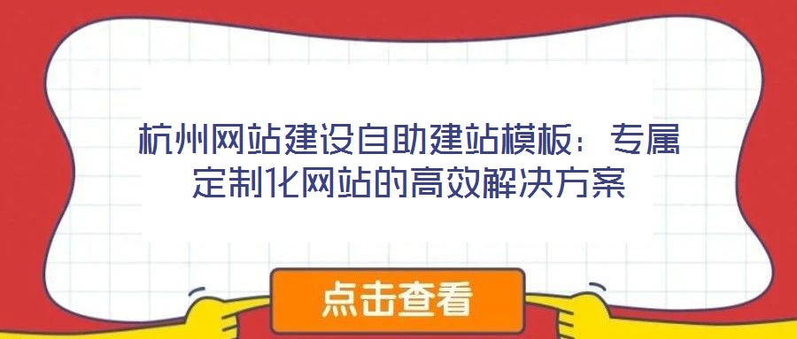 杭州網(wǎng)站建設(shè)自助建站模板：專屬定制化網(wǎng)站的高效解決方案
