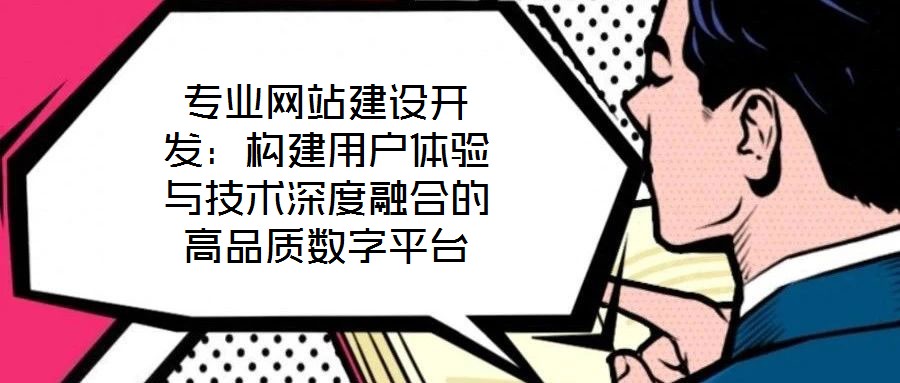 專業(yè)網(wǎng)站建設(shè)開發(fā)：構(gòu)建用戶體驗(yàn)與技術(shù)深度融合的高品質(zhì)數(shù)字平臺(tái)