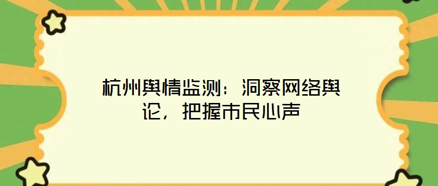 杭州輿情監(jiān)測(cè)：洞察網(wǎng)絡(luò)輿論，把握市民心聲