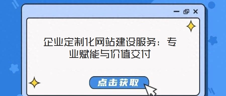企業(yè)定制化網(wǎng)站建設(shè)服務(wù):專業(yè)賦能與價(jià)值交付