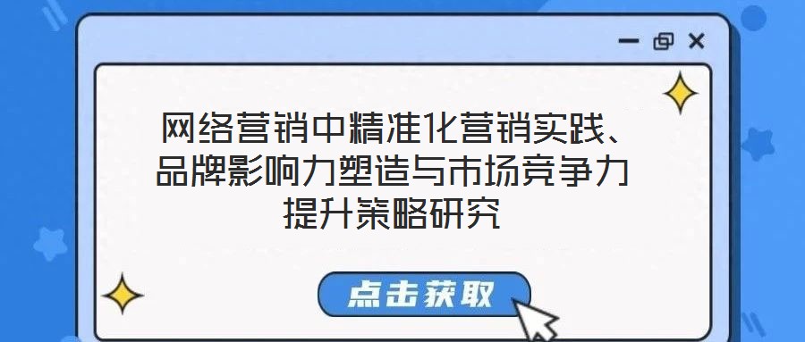  網(wǎng)絡(luò)營銷中精準化營銷實踐、品牌影響力塑造與市場競爭力提升策略研究
