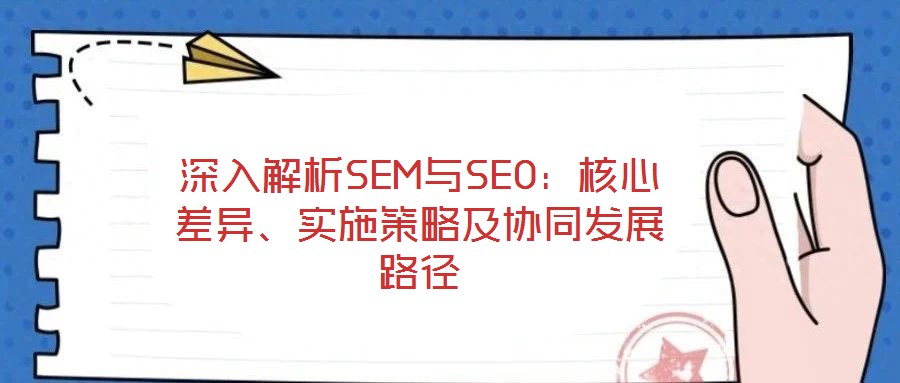 深入解析SEM與SEO：核心差異、實施策略及協同發展路徑