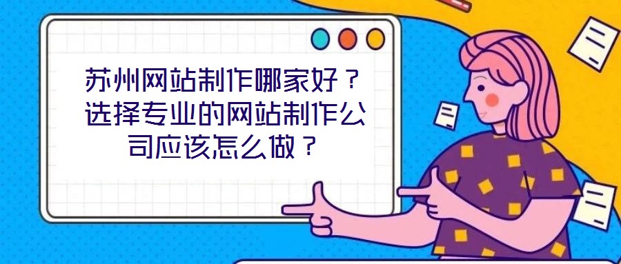 蘇州網站制作哪家好？選擇專業的網站制作公司應該怎么做？