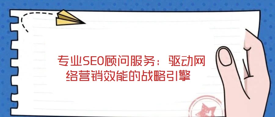  專業SEO顧問服務：驅動網絡營銷效能的戰略引擎