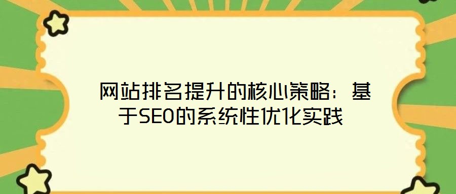  網(wǎng)站排名提升的核心策略：基于SEO的系統(tǒng)性優(yōu)化實(shí)踐