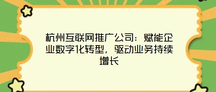 杭州互聯網推廣公司：賦能企業數字化轉型，驅動業務持續增長
