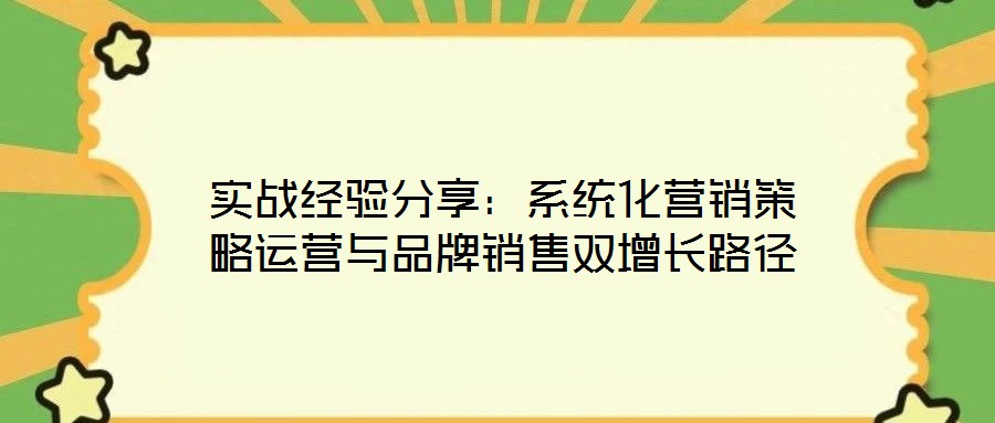 實戰經驗分享：系統化營銷策略運營與品牌銷售雙增長路徑