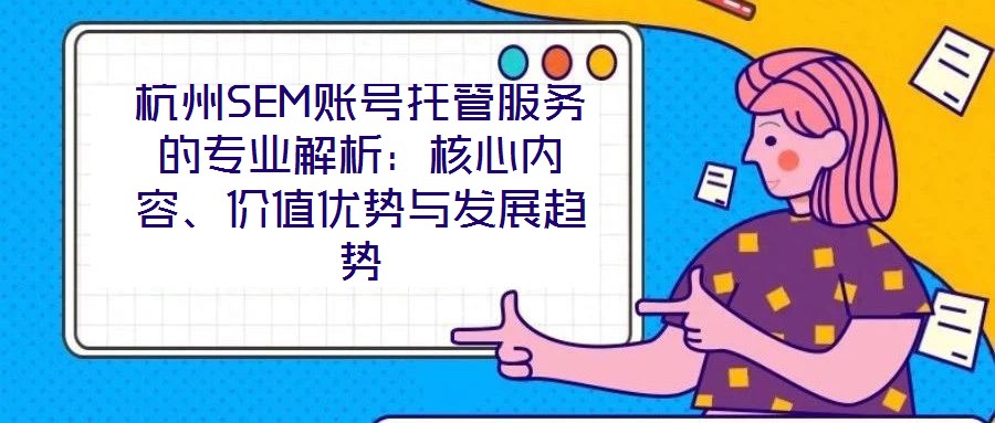 杭州SEM賬號托管服務(wù)的專業(yè)解析：核心內(nèi)容、價值優(yōu)勢與發(fā)展趨勢