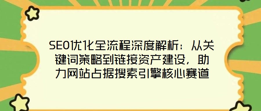 SEO優化全流程深度解析：從關鍵詞策略到鏈接資產建設，助力網站占據搜索引擎核心賽道