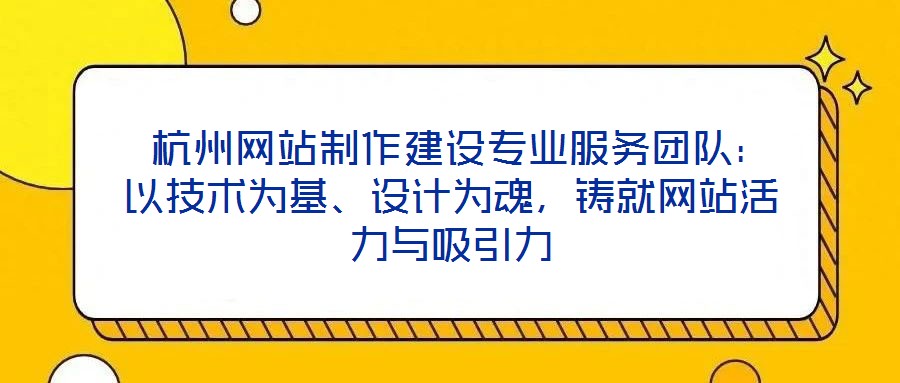  杭州網站制作建設專業服務團隊：以技術為基、設計為魂，鑄就網站活力與吸引力