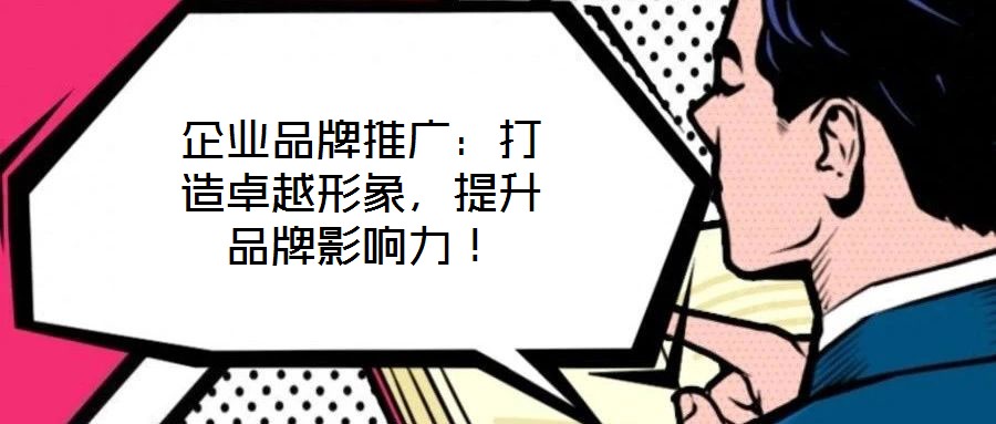 企業(yè)品牌推廣：打造卓越形象，提升品牌影響力！