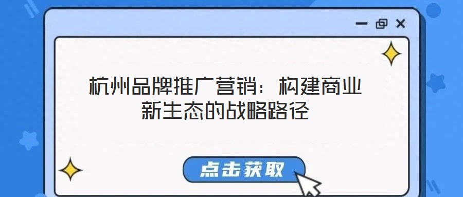 杭州品牌推廣營(yíng)銷(xiāo)：構(gòu)建商業(yè)新生態(tài)的戰(zhàn)略路徑
