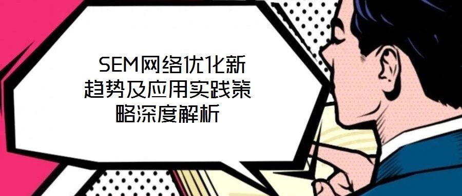  SEM網絡優化新趨勢及應用實踐策略深度解析