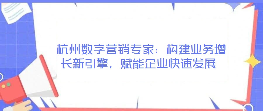  杭州數字營銷專家：構建業務增長新引擎，賦能企業快速發展