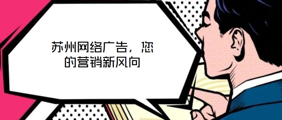 蘇州網(wǎng)絡(luò)廣告，您的營銷新風向