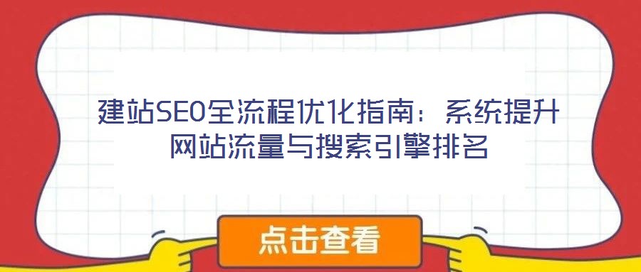 建站SEO全流程優(yōu)化指南：系統(tǒng)提升網站流量與搜索引擎排名