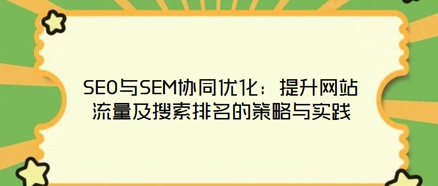 SEO與SEM協同優化：提升網站流量及搜索排名的策略與實踐