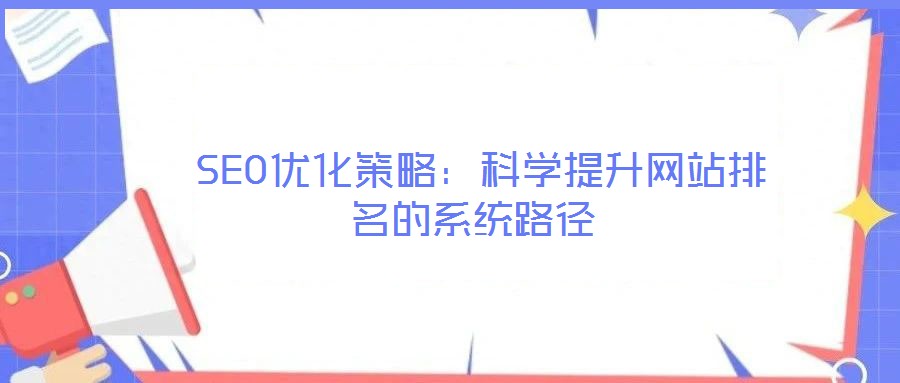  SEO優(yōu)化策略：科學(xué)提升網(wǎng)站排名的系統(tǒng)路徑