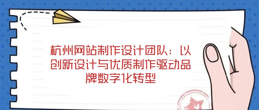 杭州網站制作設計團隊:以創(chuàng)新設計與優(yōu)質制作驅動品牌數字化轉型
