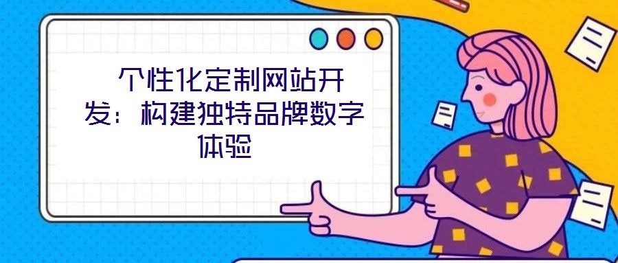 個性化定制網(wǎng)站開發(fā)：構(gòu)建獨特品牌數(shù)字體驗