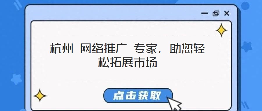 杭州 網絡推廣 專家，助您輕松拓展市場