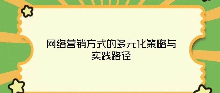 網絡營銷方式的多元化策略與實踐路徑