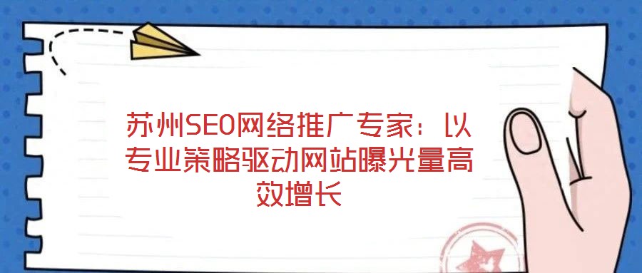 蘇州SEO網(wǎng)絡推廣專家：以專業(yè)策略驅(qū)動網(wǎng)站曝光量高效增長