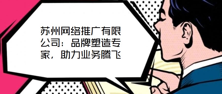 蘇州網(wǎng)絡(luò)推廣有限公司：品牌塑造專(zhuān)家，助力業(yè)務(wù)騰飛
