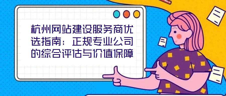 杭州網站建設服務商優選指南：正規專業公司的綜合評估與價值保障