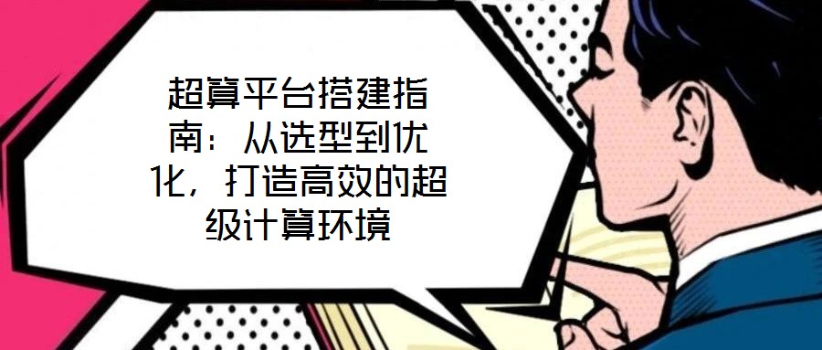 超算平臺搭建指南：從選型到優(yōu)化，打造高效的超級計算環(huán)境