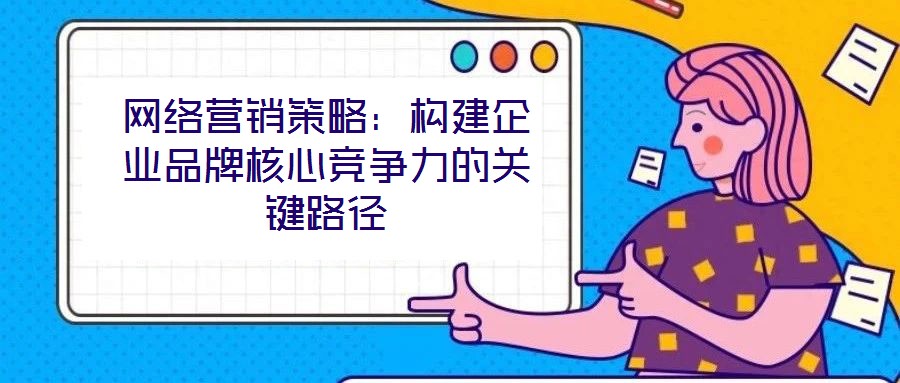 網絡營銷策略：構建企業品牌核心競爭力的關鍵路徑