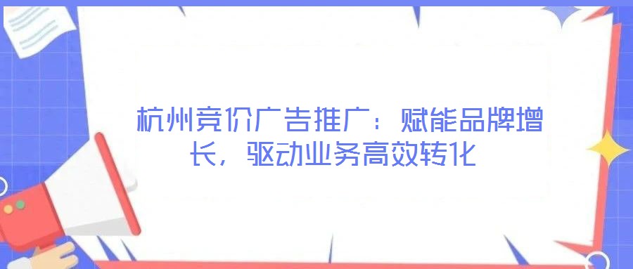  杭州競價(jià)廣告推廣：賦能品牌增長，驅(qū)動(dòng)業(yè)務(wù)高效轉(zhuǎn)化