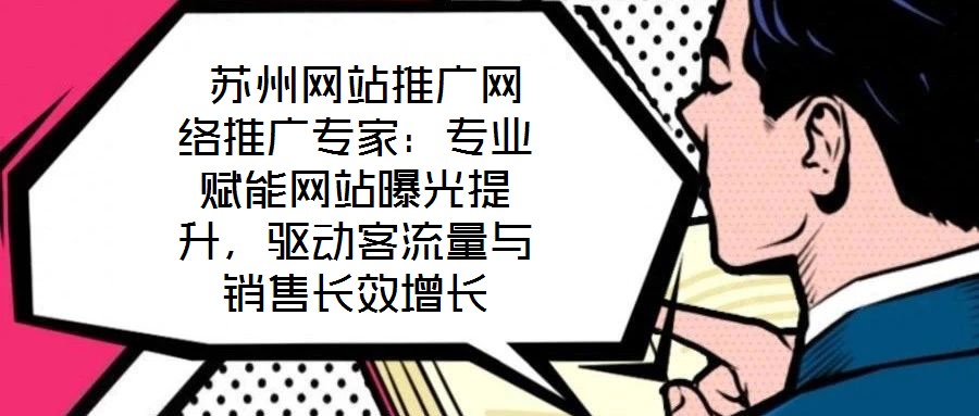  蘇州網(wǎng)站推廣網(wǎng)絡(luò)推廣專家：專業(yè)賦能網(wǎng)站曝光提升，驅(qū)動客流量與銷售長效增長