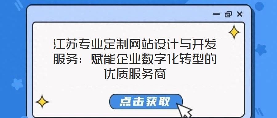 江蘇專業定制網站設計與開發服務:賦能企業數字化轉型的優質服務商