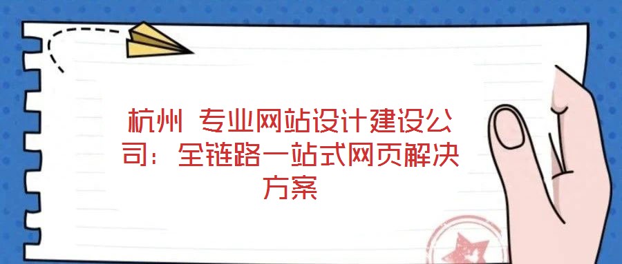 杭州 專業(yè)網(wǎng)站設(shè)計建設(shè)公司：全鏈路一站式網(wǎng)頁解決方案