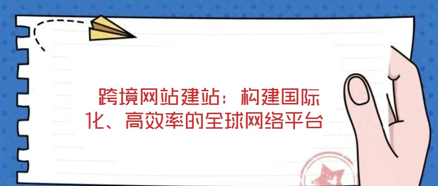  跨境網(wǎng)站建站：構(gòu)建國(guó)際化、高效率的全球網(wǎng)絡(luò)平臺(tái)