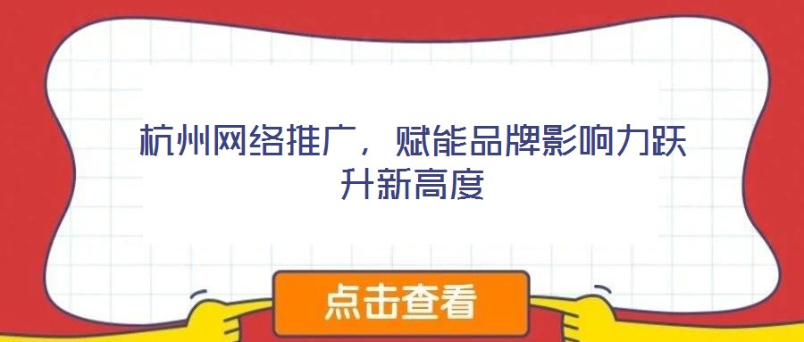 杭州網(wǎng)絡(luò)推廣，賦能品牌影響力躍升新高度