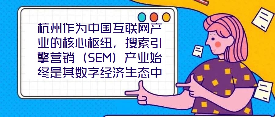 杭州作為中國互聯(lián)網(wǎng)產(chǎn)業(yè)的核心樞紐，搜索引擎營銷（SEM）產(chǎn)業(yè)始終是其數(shù)字經(jīng)濟(jì)生態(tài)中的關(guān)鍵增長極。本研究聚焦杭州SEM產(chǎn)業(yè)發(fā)展方案，系統(tǒng)梳理其在技術(shù)革新、市場演化