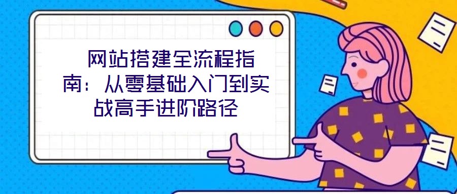  網站搭建全流程指南：從零基礎入門到實戰高手進階路徑
