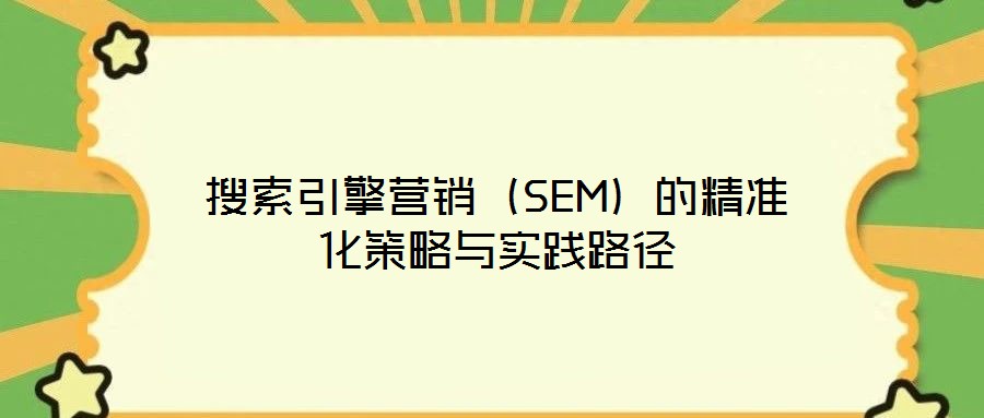 搜索引擎營銷（SEM）的精準化策略與實踐路徑