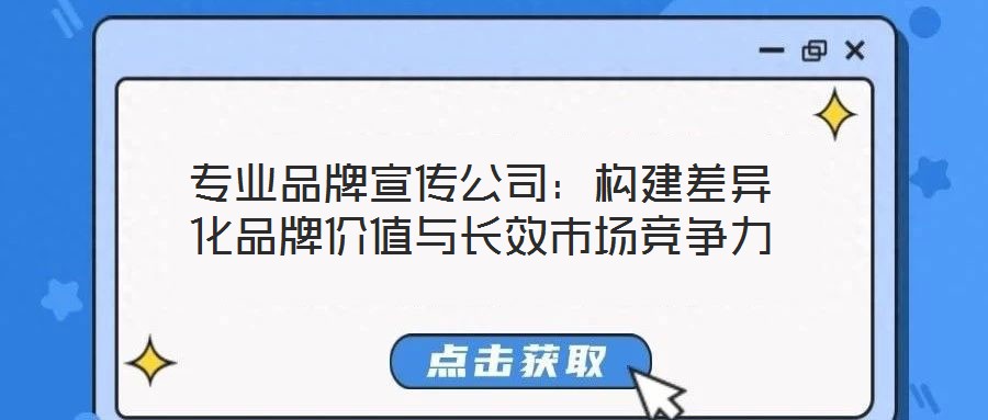 專業品牌宣傳公司：構建差異化品牌價值與長效市場競爭力