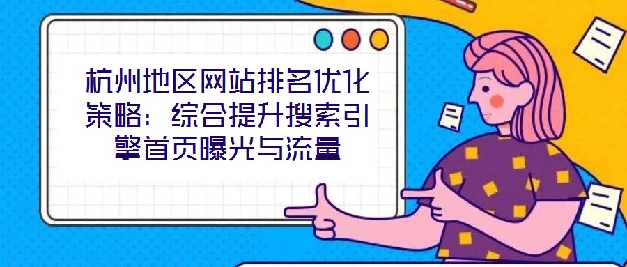 杭州地區網站排名優化策略：綜合提升搜索引擎首頁曝光與流量