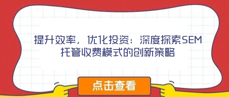 提升效率,優化投資:深度探索SEM托管收費模式的創新策略