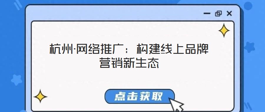 杭州·網(wǎng)絡推廣:構建線上品牌營銷新生態(tài)