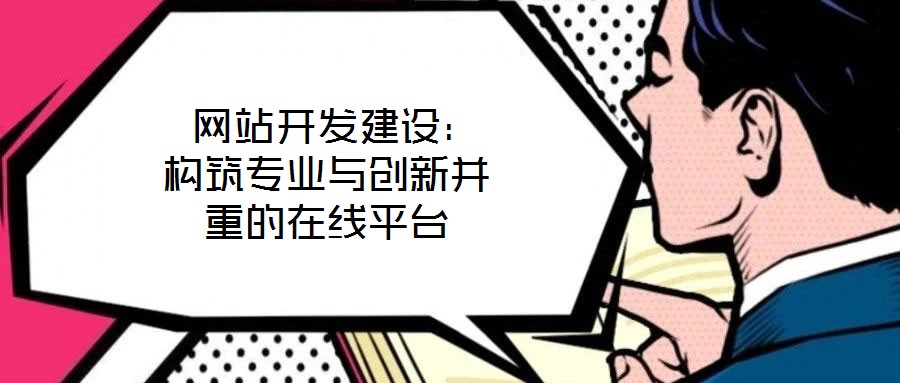  網站開發建設：構筑專業與創新并重的在線平臺