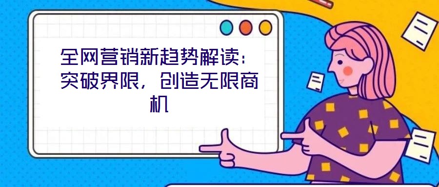 全網營銷新趨勢解讀：突破界限，創造無限商機