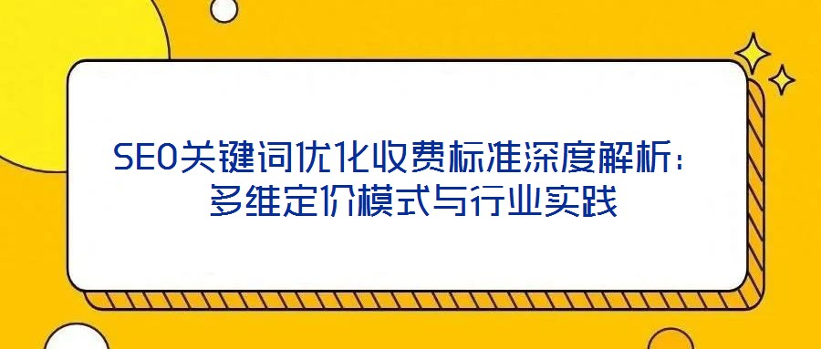 SEO關鍵詞優化收費標準深度解析：多維定價模式與行業實踐