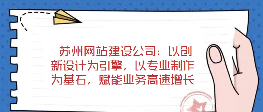  蘇州網(wǎng)站建設(shè)公司：以創(chuàng)新設(shè)計(jì)為引擎，以專業(yè)制作為基石，賦能業(yè)務(wù)高速增長(zhǎng)